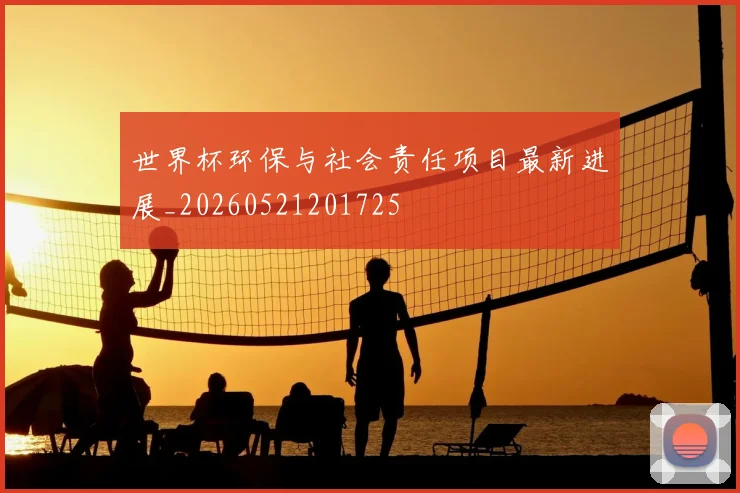世界杯环保与社会责任项目最新进展_20260521201725
