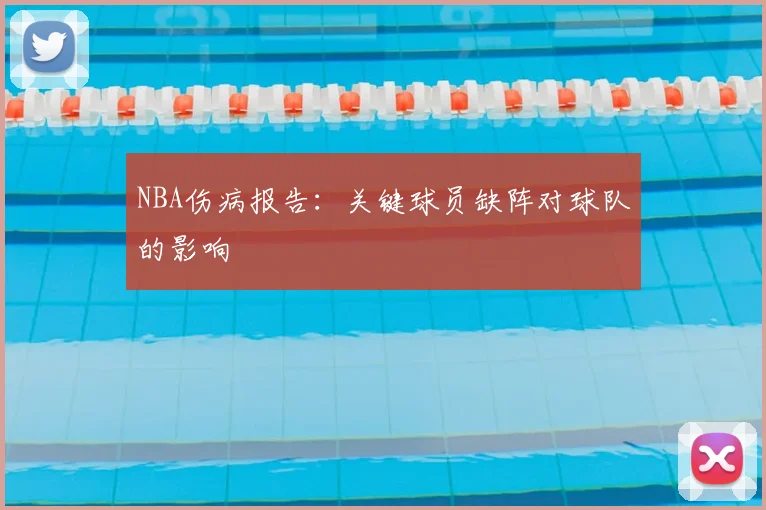 NBA伤病报告：关键球员缺阵对球队的影响