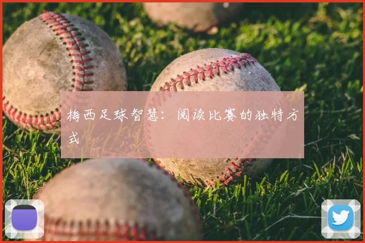 梅西足球智慧：阅读比赛的独特方式