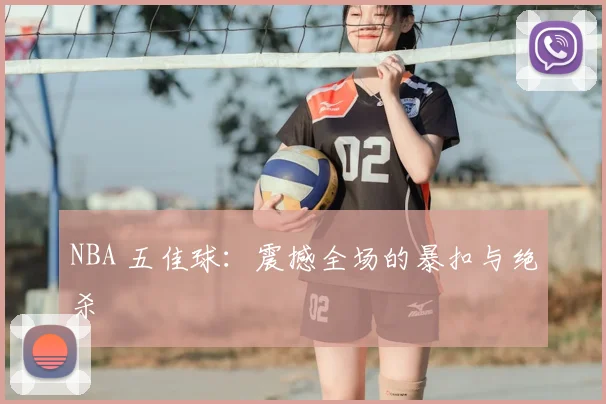 NBA 五佳球:震撼全场的暴扣与绝杀
