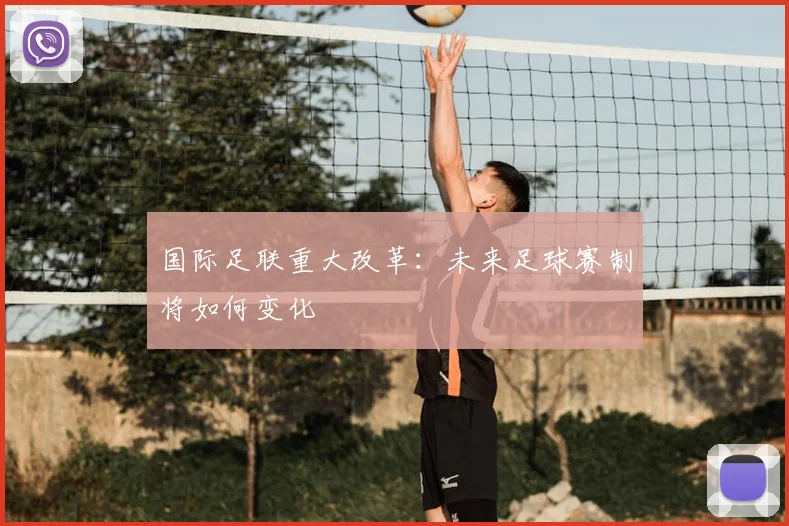 国际足联重大改革:未来足球赛制将如何变化