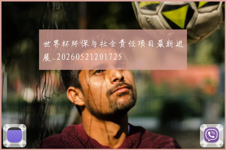 世界杯环保与社会责任项目最新进展_20260521201725