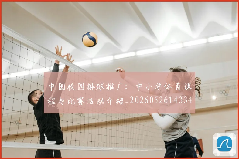 中国校园排球推广:中小学体育课程与比赛活动介绍_20260526143345_20260608142352