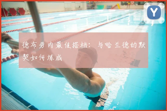 德布劳内最佳搭档：与哈兰德的默契如何炼成
