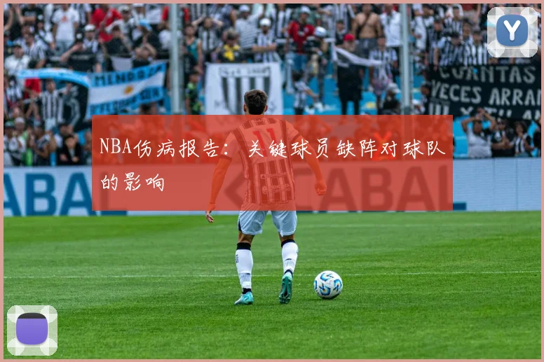 NBA伤病报告:关键球员缺阵对球队的影响
