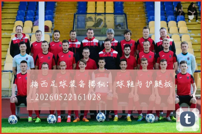 梅西足球装备揭秘：球鞋与护腿板_20260522161028