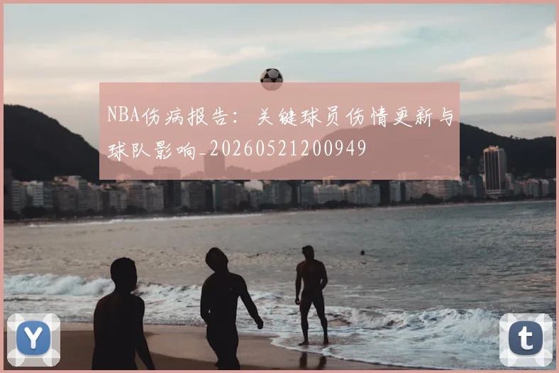 NBA伤病报告：关键球员伤情更新与球队影响_20260521200949