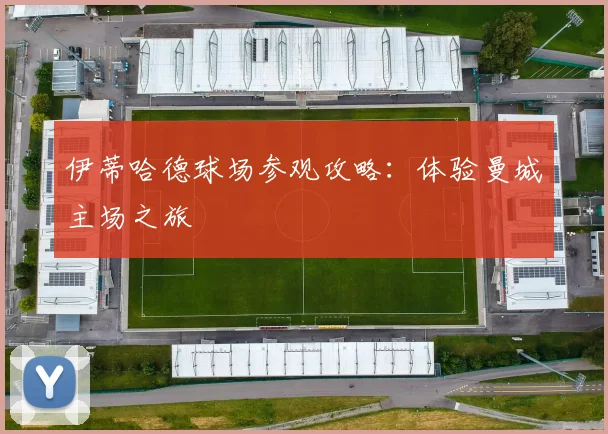 伊蒂哈德球场参观攻略:体验曼城主场之旅