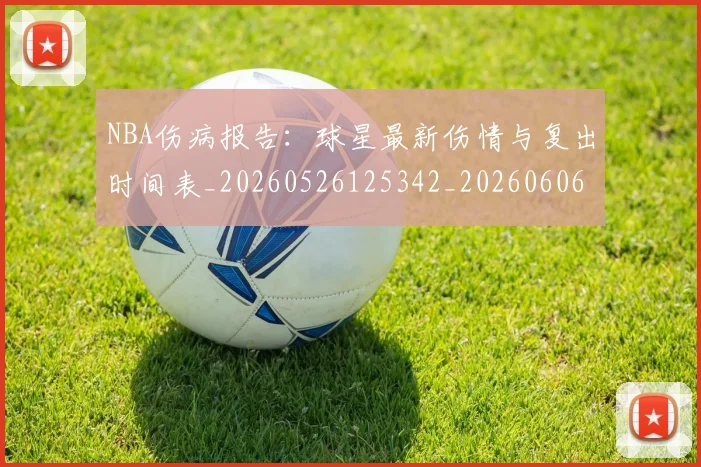 NBA伤病报告:球星最新伤情与复出时间表_20260526125342_20260606165710
