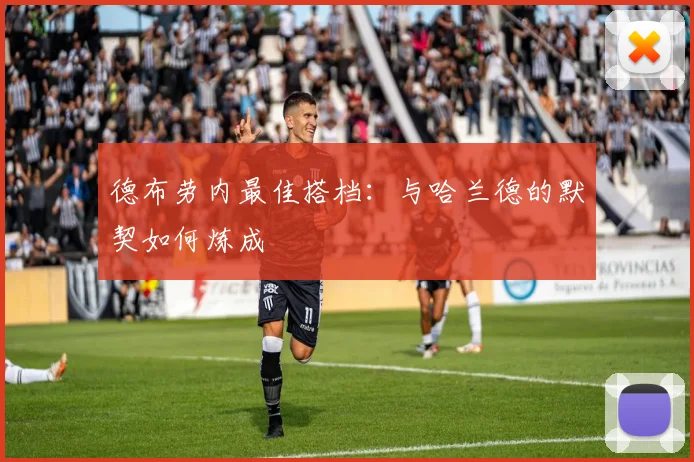 德布劳内最佳搭档：与哈兰德的默契如何炼成